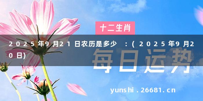 2025年9月21日农历是多少 :(2025年9月20日)